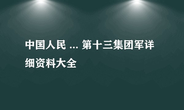 中国人民 ... 第十三集团军详细资料大全