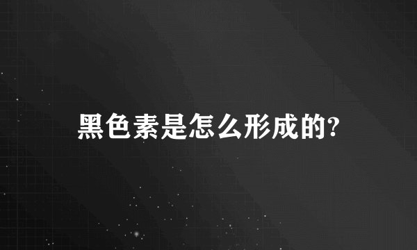 黑色素是怎么形成的?