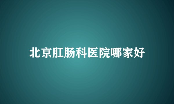 北京肛肠科医院哪家好