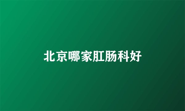 北京哪家肛肠科好