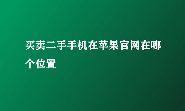 买卖二手手机在苹果官网在哪个位置