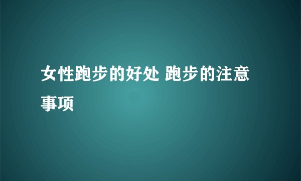 女性跑步的好处 跑步的注意事项