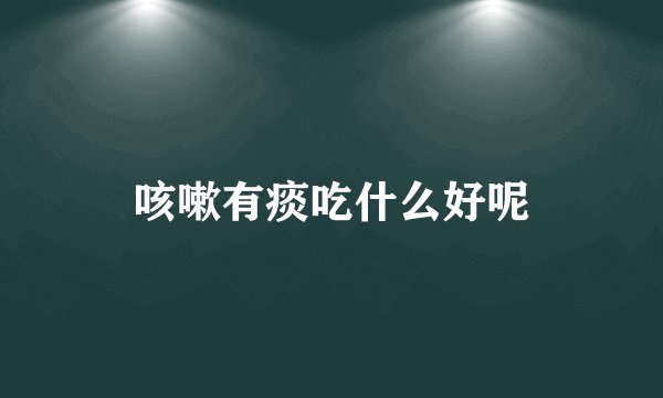 咳嗽有痰吃什么好呢