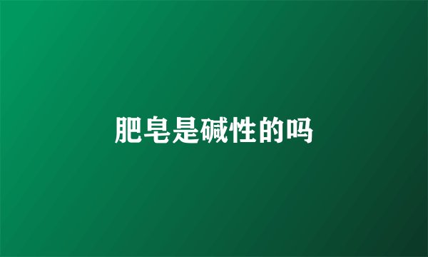 肥皂是碱性的吗