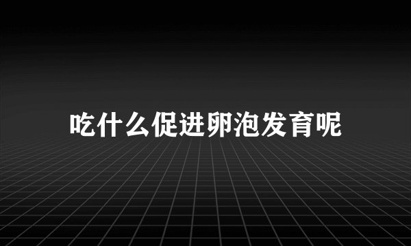 吃什么促进卵泡发育呢