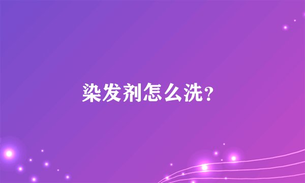 染发剂怎么洗？