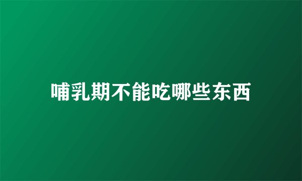 哺乳期不能吃哪些东西