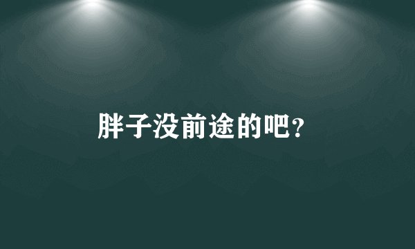 胖子没前途的吧?