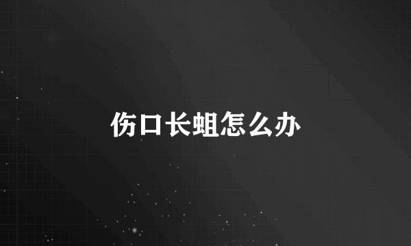 伤口长蛆怎么办