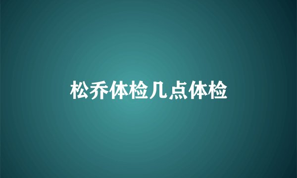 松乔体检几点体检