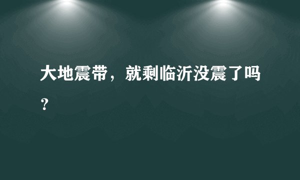 大地震带，就剩临沂没震了吗？