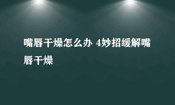 嘴唇干燥怎么办 4妙招缓解嘴唇干燥