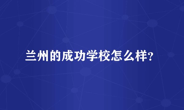 兰州的成功学校怎么样?