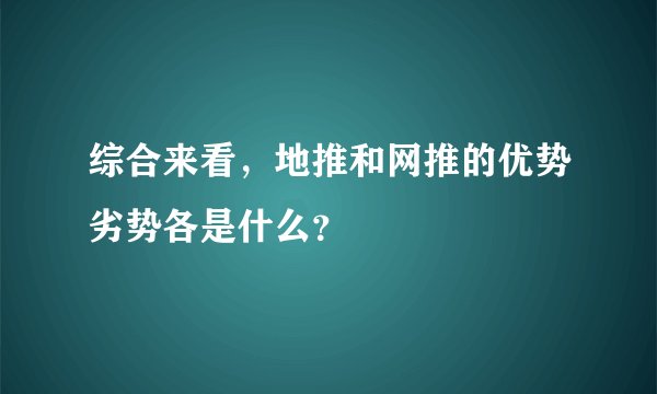 综合来看,地推和网推的优势劣势各是什么?