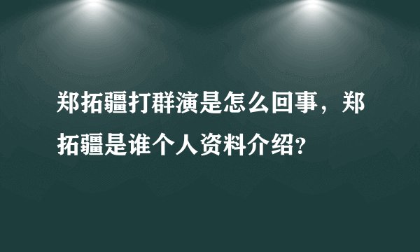 郑拓疆打群演是怎么回事,郑拓疆是谁个人资料介绍?
