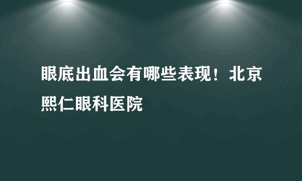 眼底出血会有哪些表现！北京熙仁眼科医院