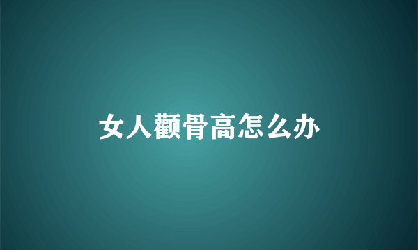 女人颧骨高怎么办
