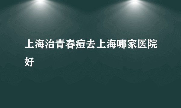 上海治青春痘去上海哪家医院好