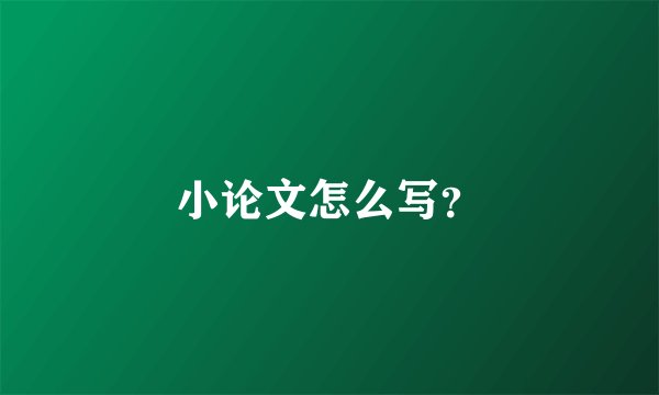 小论文怎么写？