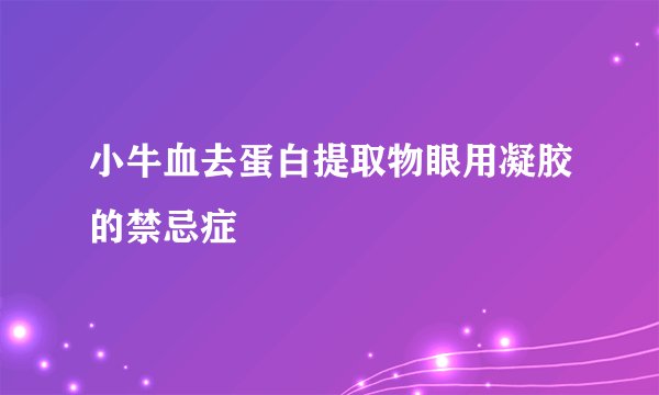 小牛血去蛋白提取物眼用凝胶的禁忌症