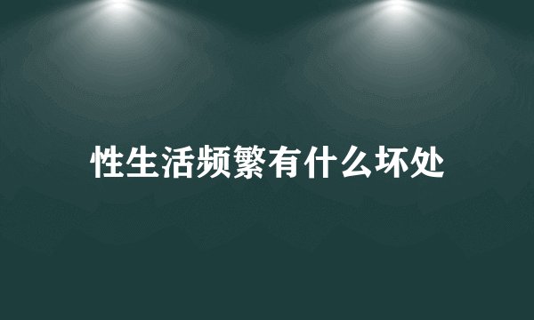 性生活频繁有什么坏处