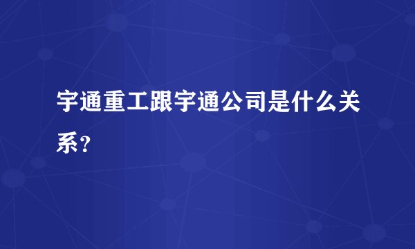 宇通重工跟宇通公司是什么关系？