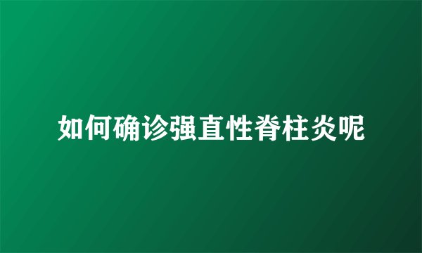 如何确诊强直性脊柱炎呢