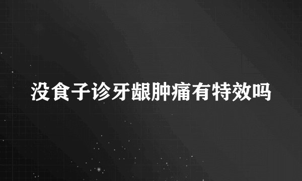 没食子诊牙龈肿痛有特效吗