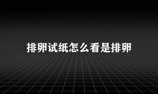 排卵试纸怎么看是排卵