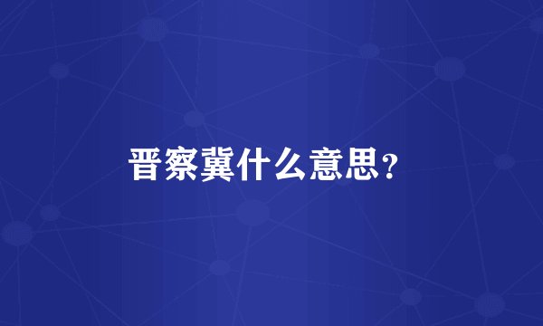 晋察冀什么意思?