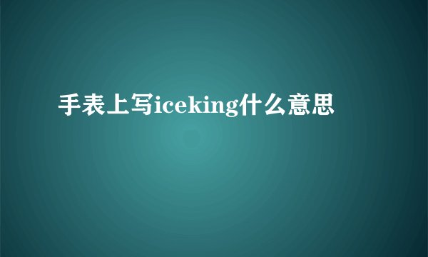 手表上写iceking什么意思