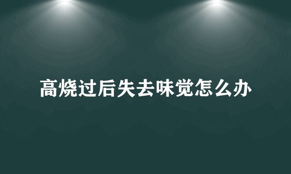 高烧过后失去味觉怎么办