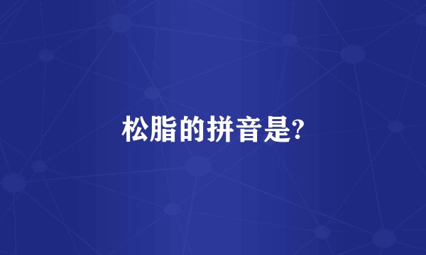 松脂的拼音是?