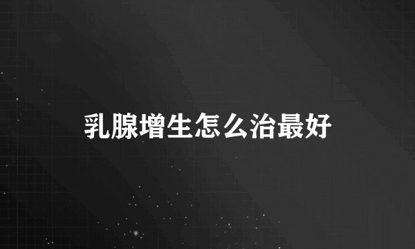 乳腺增生怎么治最好