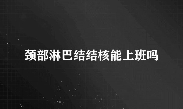 颈部淋巴结结核能上班吗
