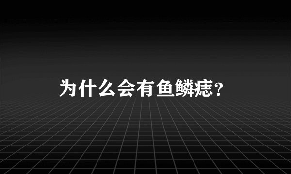 为什么会有鱼鳞痣？