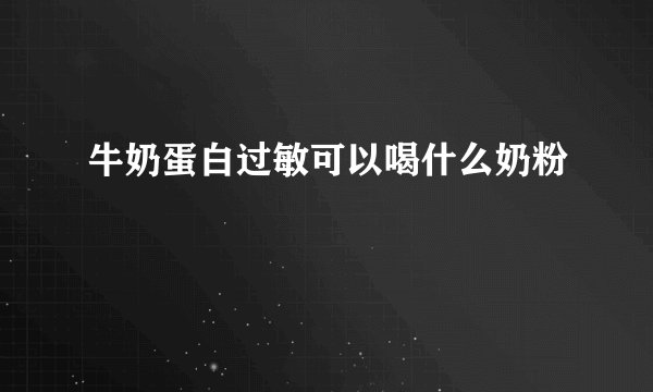 牛奶蛋白过敏可以喝什么奶粉