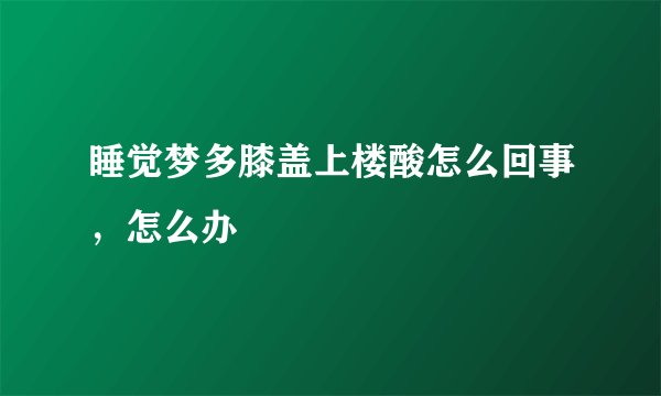 睡觉梦多膝盖上楼酸怎么回事，怎么办