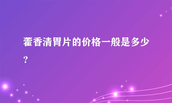 藿香清胃片的价格一般是多少？