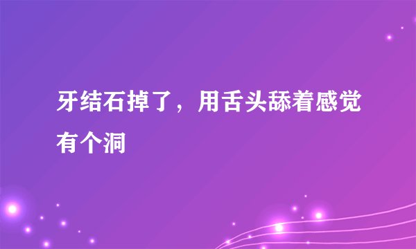牙结石掉了，用舌头舔着感觉有个洞
