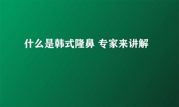 什么是韩式隆鼻 专家来讲解