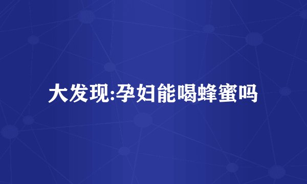 大发现:孕妇能喝蜂蜜吗