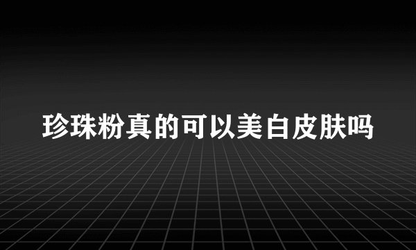 珍珠粉真的可以美白皮肤吗