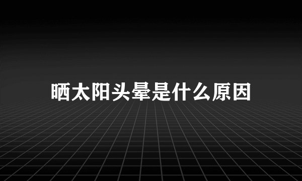晒太阳头晕是什么原因