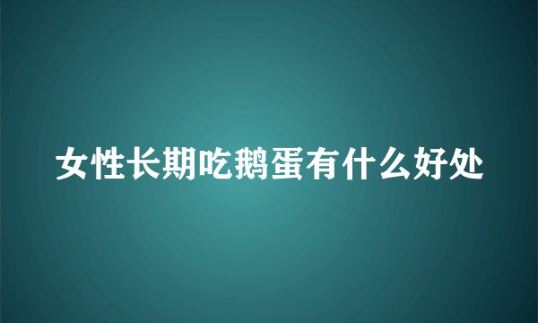 女性长期吃鹅蛋有什么好处