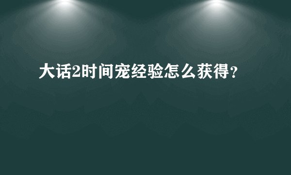 大话2时间宠经验怎么获得？