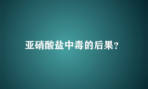 亚硝酸盐中毒的后果？