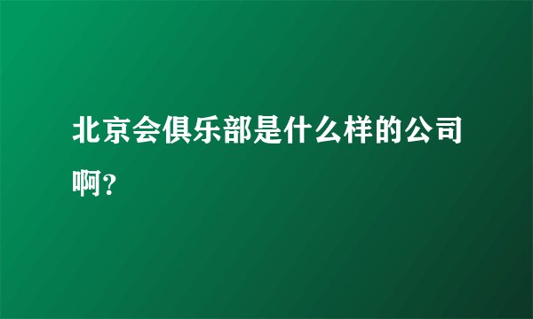 北京会俱乐部是什么样的公司啊？