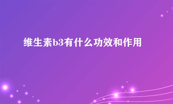 维生素b3有什么功效和作用