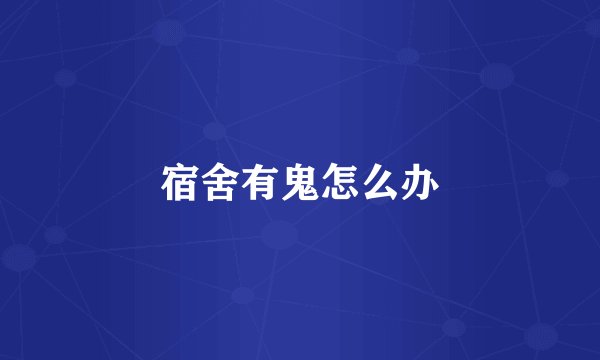 宿舍有鬼怎么办